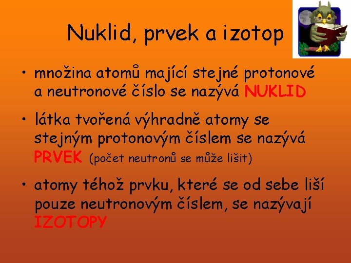 Nuklid, prvek a izotop • množina atomů mající stejné protonové a neutronové číslo se Nuklid, prvek a izotop • množina atomů mající stejné protonové a neutronové číslo se