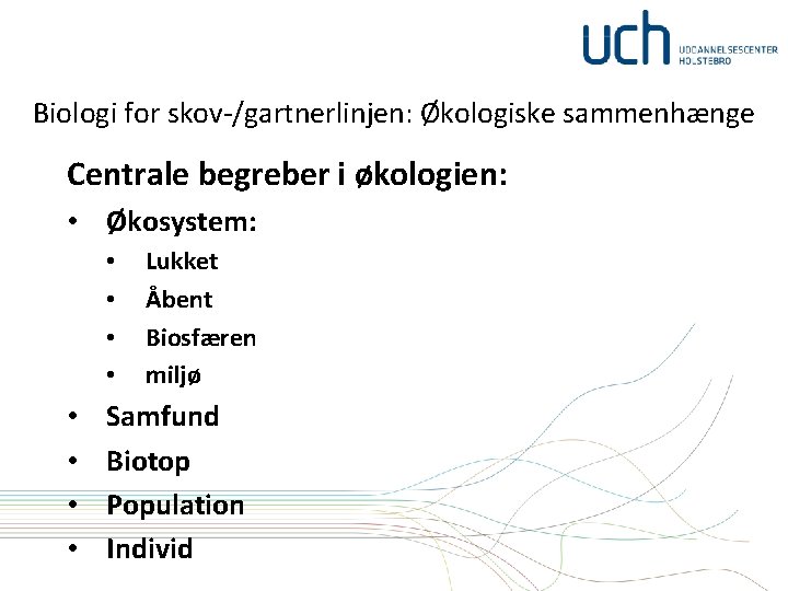 Biologi for skov-/gartnerlinjen: Økologiske sammenhænge Centrale begreber i økologien: • Økosystem: • • Lukket