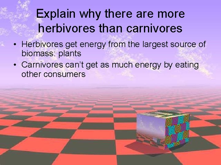 Explain why there are more herbivores than carnivores • Herbivores get energy from the