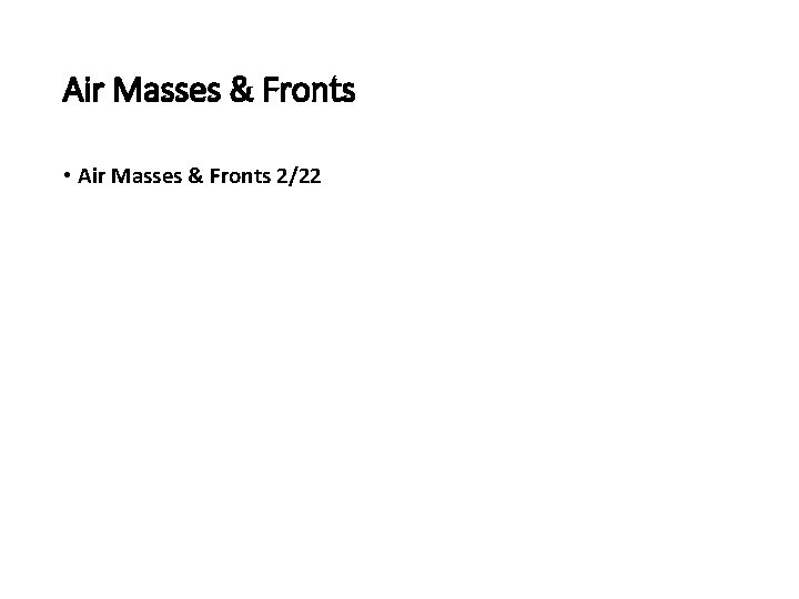 Air Masses & Fronts • Air Masses & Fronts 2/22 