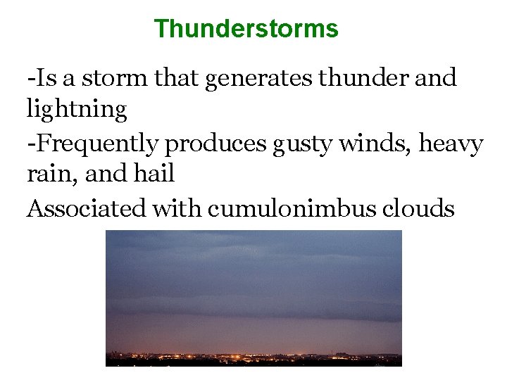 Thunderstorms -Is a storm that generates thunder and lightning -Frequently produces gusty winds, heavy