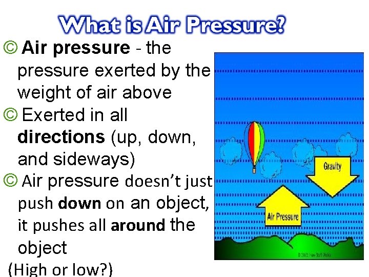 © Air pressure - the pressure exerted by the weight of air above ©