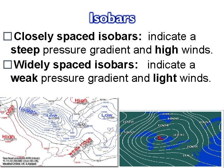 �Closely spaced isobars: indicate a steep pressure gradient and high winds. �Widely spaced isobars: