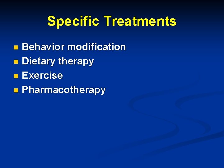 Specific Treatments Behavior modification n Dietary therapy n Exercise n Pharmacotherapy n 