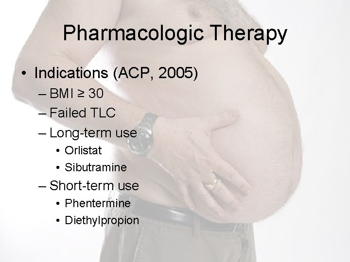 Pharmacologic Therapy • Indications (ACP, 2005) – BMI ≥ 30 – Failed TLC –