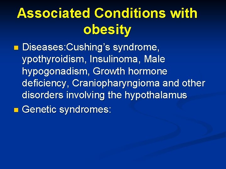 Associated Conditions with obesity Diseases: Cushing’s syndrome, ypothyroidism, Insulinoma, Male hypogonadism, Growth hormone deficiency,