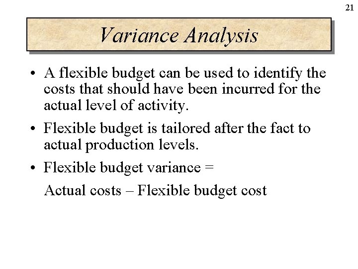 21 Variance Analysis • A flexible budget can be used to identify the costs