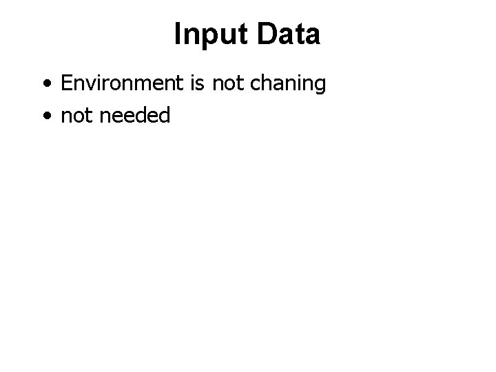 Input Data • Environment is not chaning • not needed 