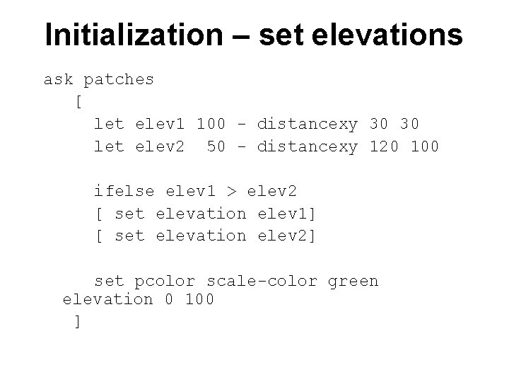 Initialization – set elevations ask patches [ let elev 1 100 - distancexy 30