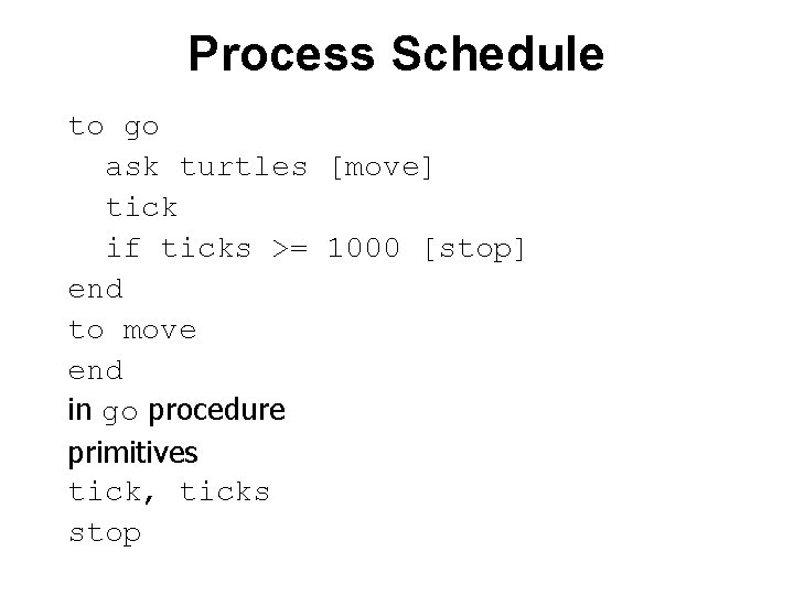 Process Schedule to go ask turtles [move] tick if ticks >= 1000 [stop] end