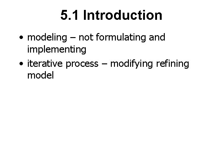 5. 1 Introduction • modeling – not formulating and implementing • iterative process –