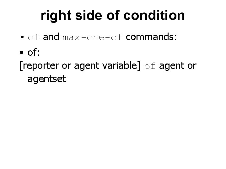 right side of condition • of and max-one-of commands: • of: [reporter or agent