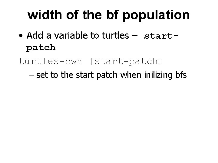 width of the bf population • Add a variable to turtles – startpatch turtles-own