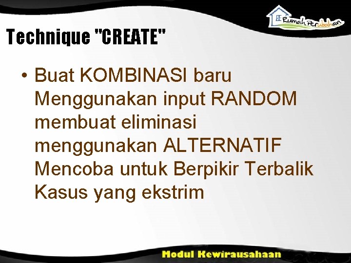 Technique "CREATE" • Buat KOMBINASI baru Menggunakan input RANDOM membuat eliminasi menggunakan ALTERNATIF Mencoba