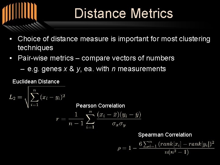 Distance Metrics • Choice of distance measure is important for most clustering techniques •