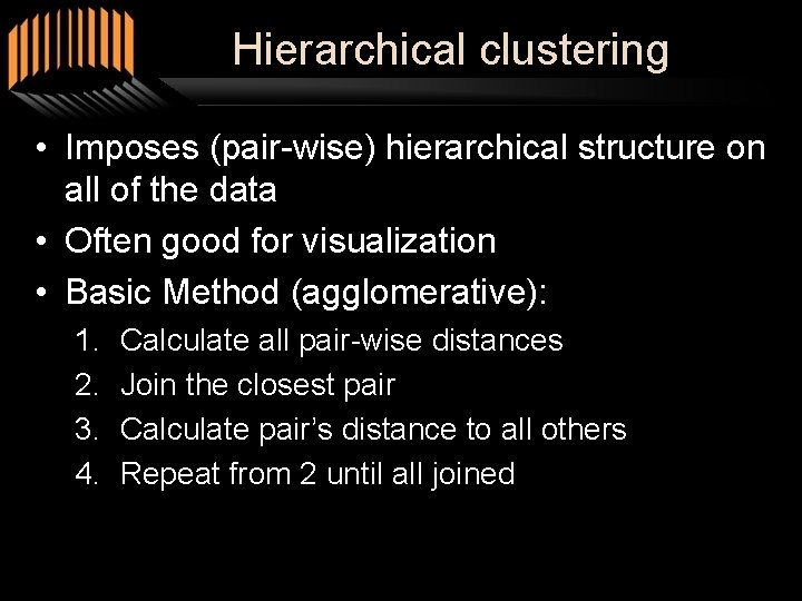 Hierarchical clustering • Imposes (pair-wise) hierarchical structure on all of the data • Often