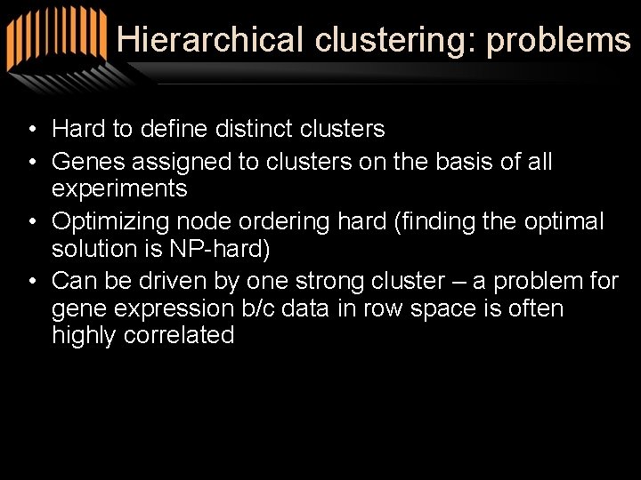 Hierarchical clustering: problems • Hard to define distinct clusters • Genes assigned to clusters