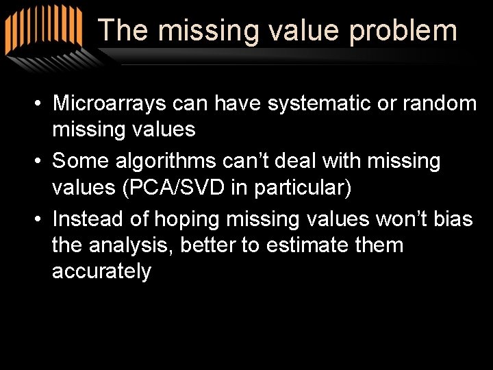 The missing value problem • Microarrays can have systematic or random missing values •