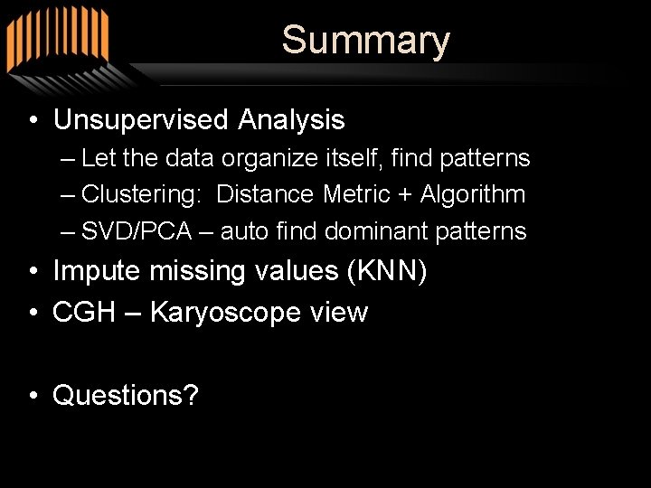 Summary • Unsupervised Analysis – Let the data organize itself, find patterns – Clustering: