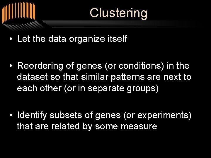 Clustering • Let the data organize itself • Reordering of genes (or conditions) in