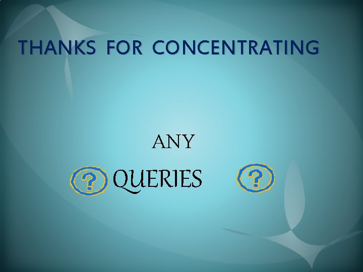 THANKS FOR CONCENTRATING ANY QUERIES 