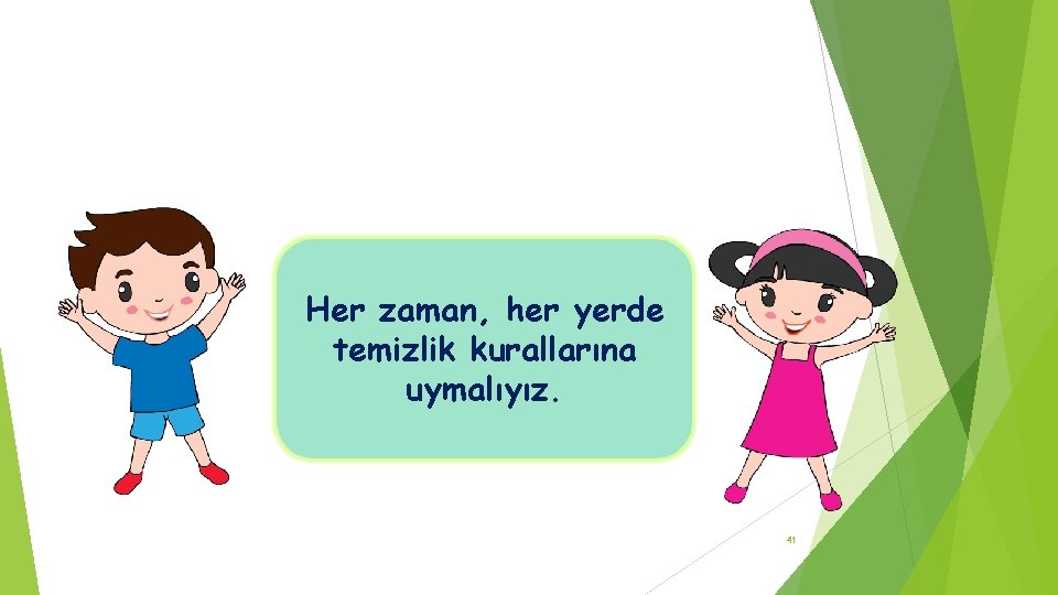 Her zaman, her yerde temizlik kurallarına uymalıyız. 41 