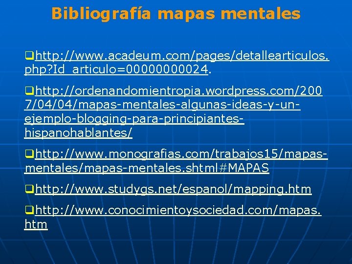 Bibliografía mapas mentales qhttp: //www. acadeum. com/pages/detallearticulos. php? Id_articulo=0000024. qhttp: //ordenandomientropia. wordpress. com/200 7/04/04/mapas-mentales-algunas-ideas-y-unejemplo-blogging-para-principianteshispanohablantes/