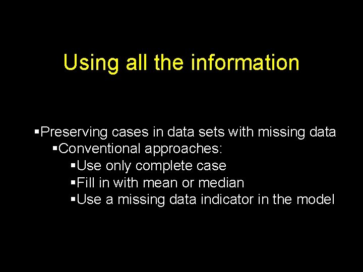 Using all the information §Preserving cases in data sets with missing data §Conventional approaches: