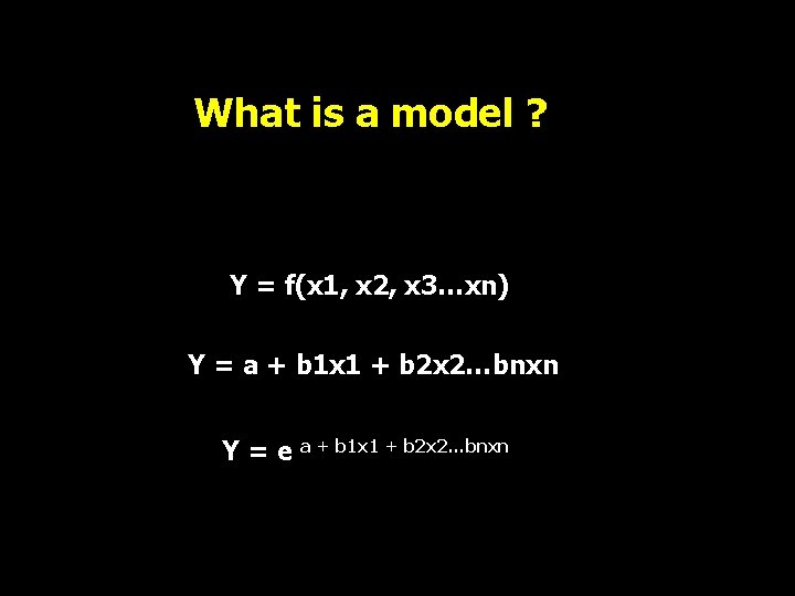 What is a model ? Y = f(x 1, x 2, x 3…xn) Y