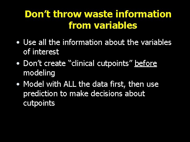 Don’t throw waste information from variables • Use all the information about the variables