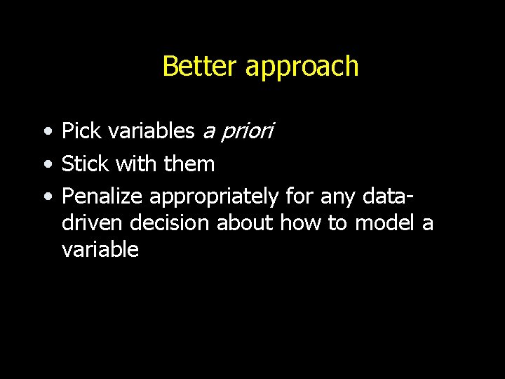 Better approach • Pick variables a priori • Stick with them • Penalize appropriately