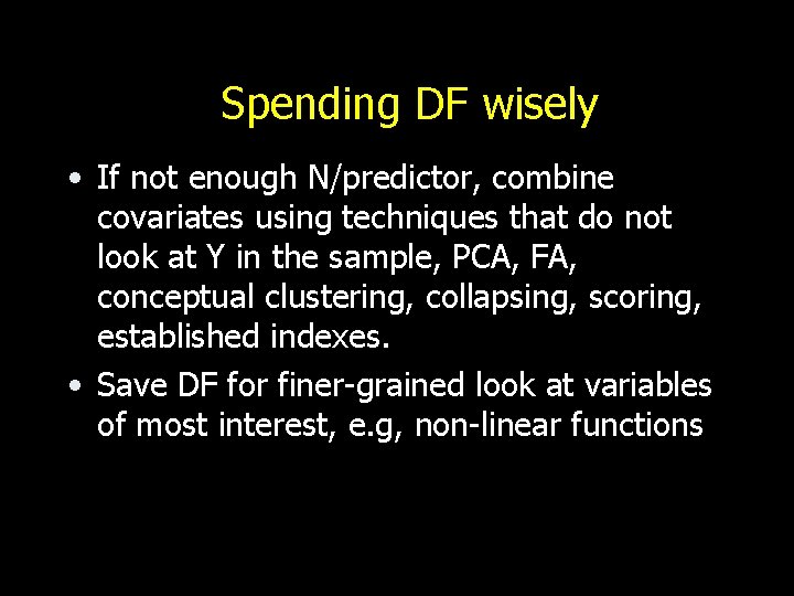 Spending DF wisely • If not enough N/predictor, combine covariates using techniques that do