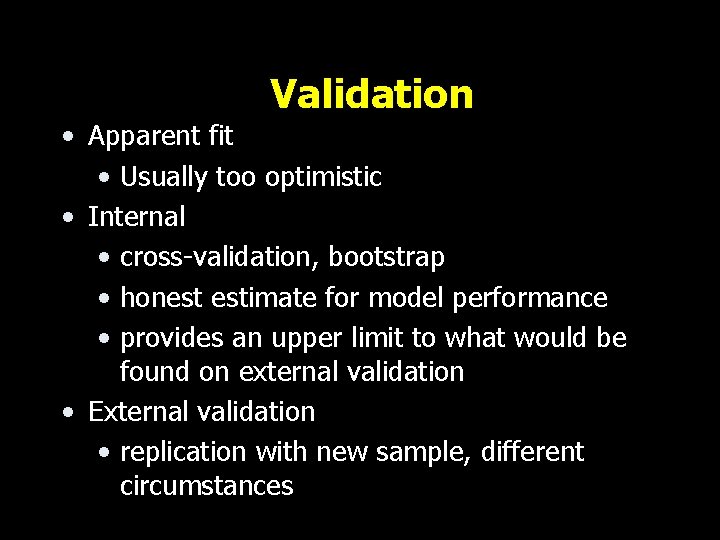 Validation • Apparent fit • Usually too optimistic • Internal • cross-validation, bootstrap •
