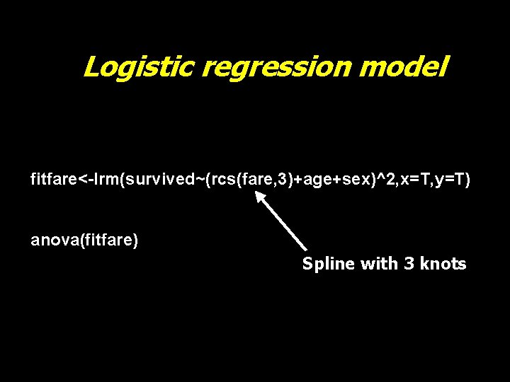Logistic regression model fitfare<-lrm(survived~(rcs(fare, 3)+age+sex)^2, x=T, y=T) anova(fitfare) Spline with 3 knots 