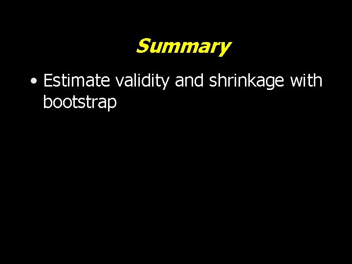 Summary • Estimate validity and shrinkage with bootstrap 