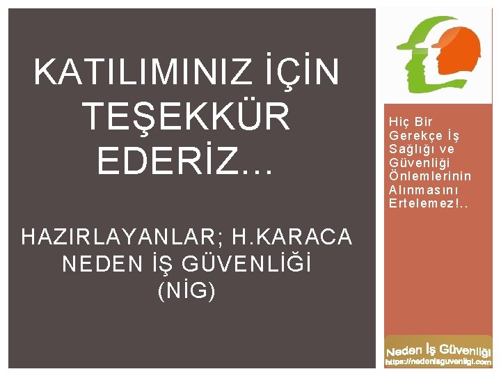 KATILIMINIZ İÇİN TEŞEKKÜR EDERİZ… HAZIRLAYANLAR; H. KARACA NEDEN İŞ GÜVENLİĞİ (NİG) Hiç Bir Gerekçe