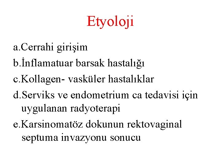 Etyoloji a. Cerrahi girişim b. İnflamatuar barsak hastalığı c. Kollagen- vasküler hastalıklar d. Serviks