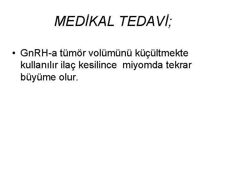 MEDİKAL TEDAVİ; • Gn. RH-a tümör volümünü küçültmekte kullanılır ilaç kesilince miyomda tekrar büyüme