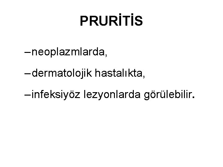 PRURİTİS – neoplazmlarda, – dermatolojik hastalıkta, – infeksiyöz lezyonlarda görülebilir. 