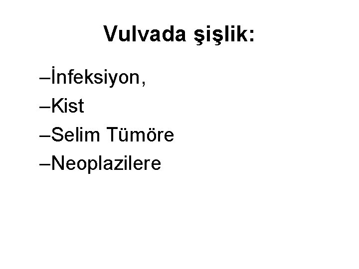 Vulvada şişlik: –İnfeksiyon, –Kist –Selim Tümöre –Neoplazilere 