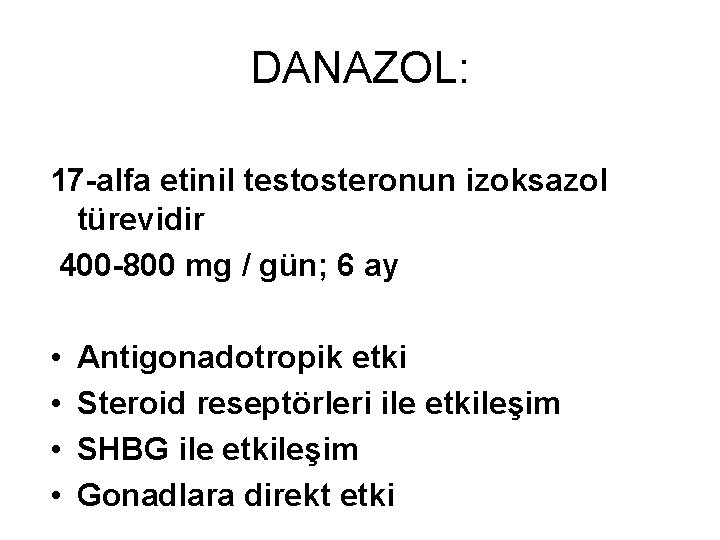 DANAZOL: 17 -alfa etinil testosteronun izoksazol türevidir 400 -800 mg / gün; 6 ay