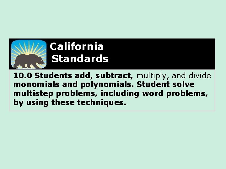 California Standards 10. 0 Students add, subtract, multiply, and divide monomials and polynomials. Student