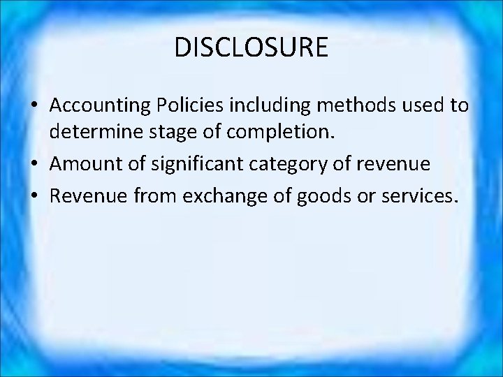 DISCLOSURE • Accounting Policies including methods used to determine stage of completion. • Amount