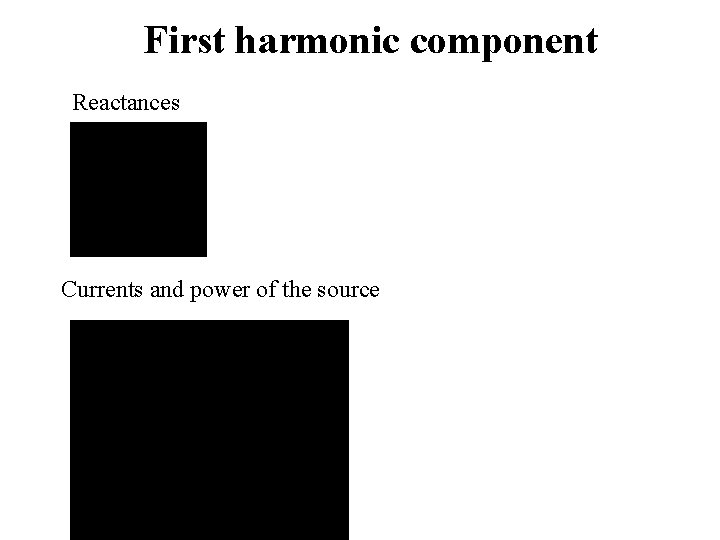 First harmonic component Reactances Currents and power of the source 