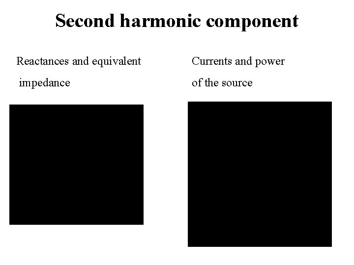 Second harmonic component Reactances and equivalent Currents and power impedance of the source 