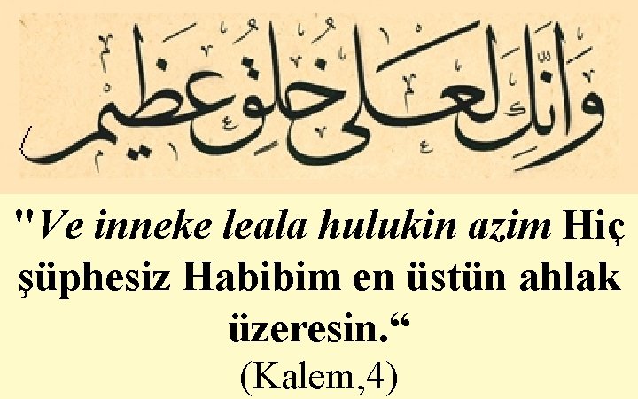 "Ve inneke leala hulukin azim Hiç şüphesiz Habibim en üstün ahlak üzeresin. “ (Kalem,