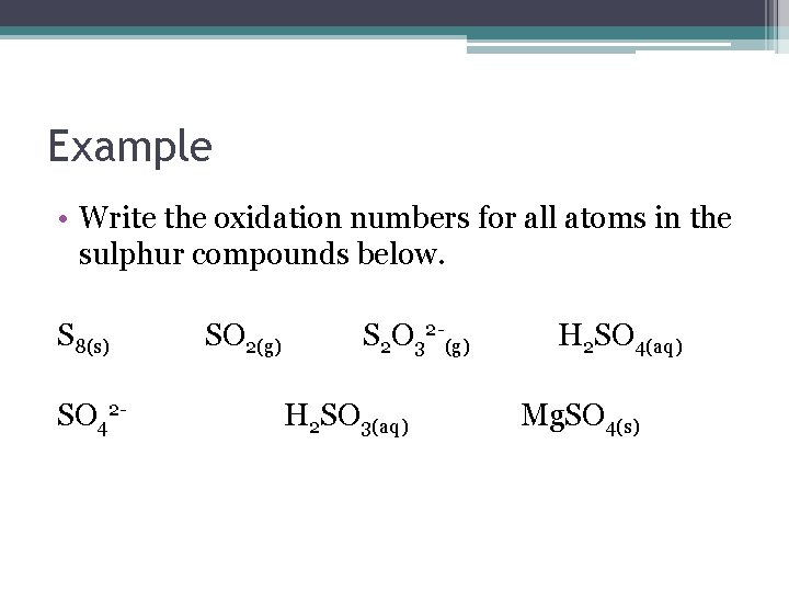 Example • Write the oxidation numbers for all atoms in the sulphur compounds below.