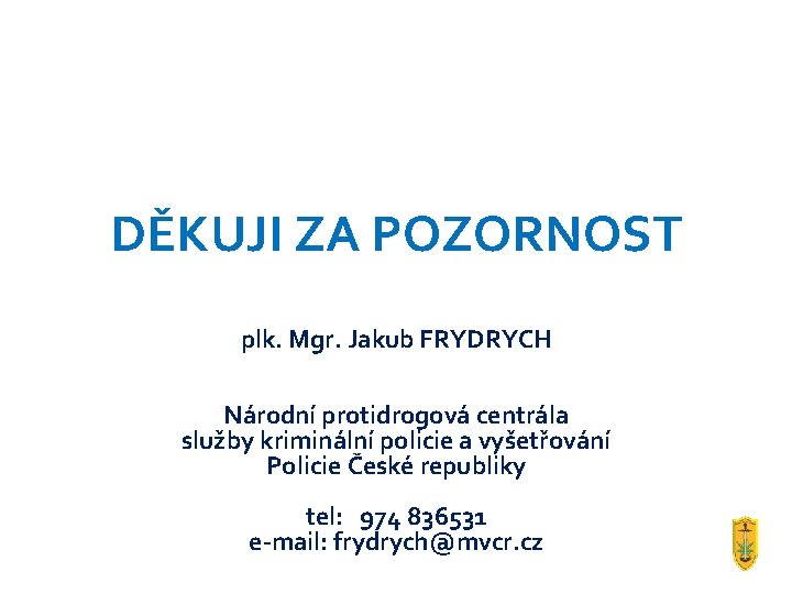 DĚKUJI ZA POZORNOST plk. Mgr. Jakub FRYDRYCH Národní protidrogová centrála služby kriminální policie a