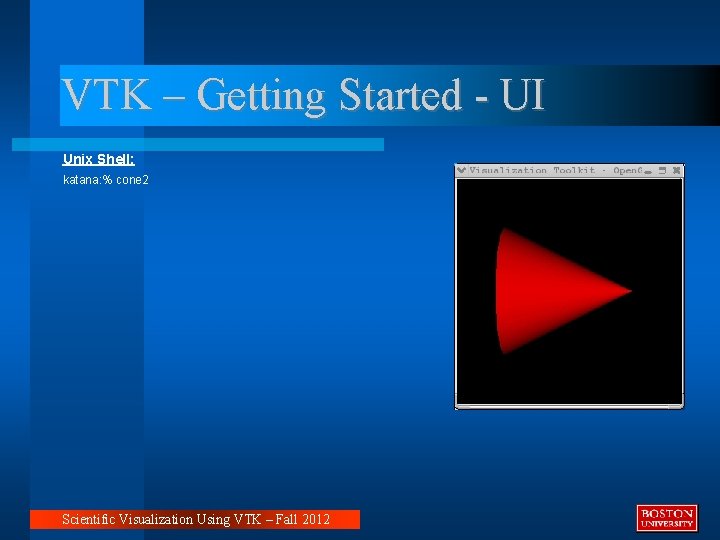 VTK – Getting Started - UI Unix Shell: katana: % cone 2 Scientific Visualization VTK – Getting Started - UI Unix Shell: katana: % cone 2 Scientific Visualization