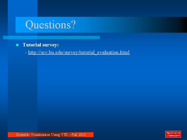 Questions? Tutorial survey: - http: //scv. bu. edu/survey/tutorial_evaluation. html Scientific Visualization Using VTK –